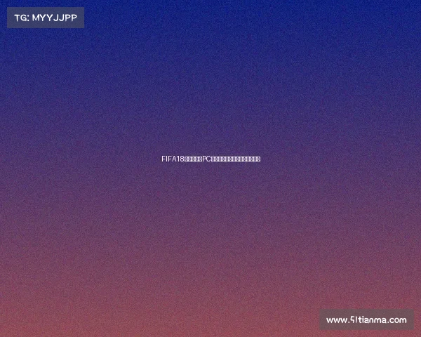 FIFA18世界杯模式PC端全新体验畅玩攻略竞技盛宴版 FIFA18世界杯模式PC端全新体验畅玩攻略竞技盛宴版